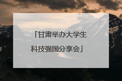 甘肃举办大学生科技强国分享会