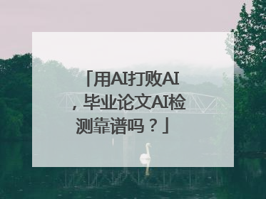 用AI打败AI，毕业论文AI检测靠谱吗？
