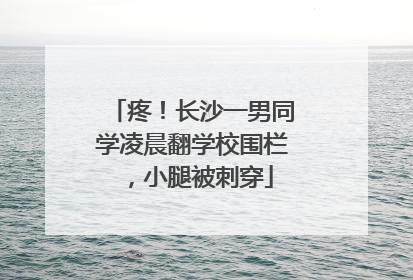 疼！长沙一男同学凌晨翻学校围栏，小腿被刺穿