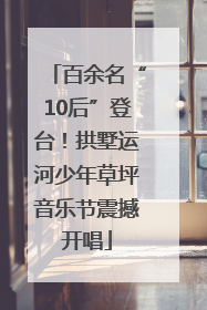 百余名“10后”登台！拱墅运河少年草坪音乐节震撼开唱