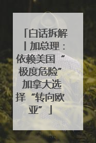 白话拆解丨加总理：依赖美国“极度危险” 加拿大选择“转向欧亚”