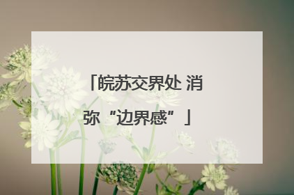 皖苏交界处 消弥“边界感”