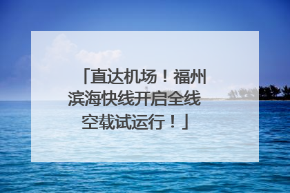 直达机场！福州滨海快线开启全线空载试运行！