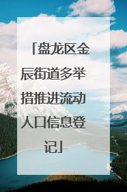 盘龙区金辰街道多举措推进流动人口信息登记