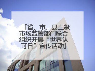 省、市、县三级市场监管部门联合组织开展“世界认可日”宣传活动