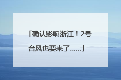 确认影响浙江！2号台风也要来了……