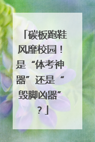 碳板跑鞋风靡校园！是“体考神器”还是“毁脚凶器”？