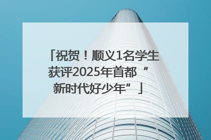 祝贺！顺义1名学生获评2025年首都“新时代好少年”