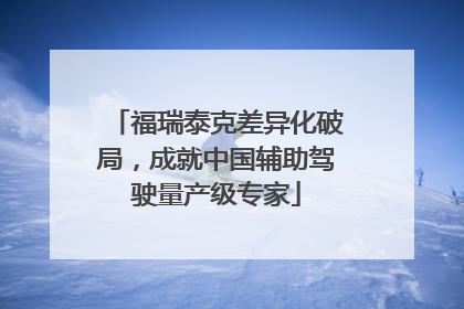 福瑞泰克差异化破局，成就中国辅助驾驶量产级专家