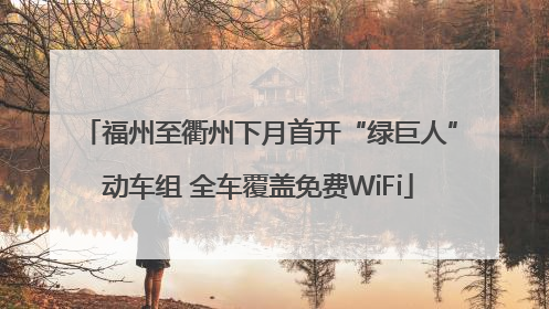 福州至衢州下月首开“绿巨人”动车组 全车覆盖免费WiFi