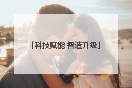 科技赋能 智造升级