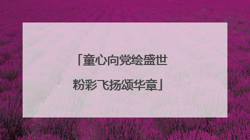 童心向党绘盛世 粉彩飞扬颂华章