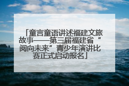 童言童语讲述福建文旅故事——第三届福建省“阅向未来”青少年演讲比赛正式启动报名