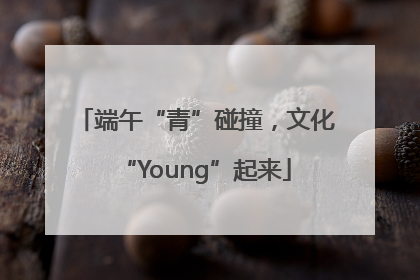 端午“青”碰撞，文化“Young”起来