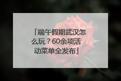 端午假期武汉怎么玩？60余项活动菜单全发布