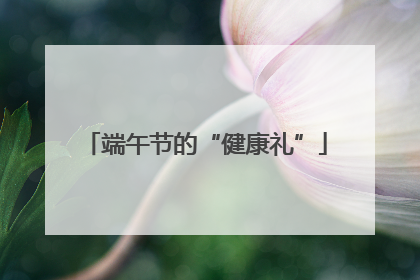 端午节的“健康礼”