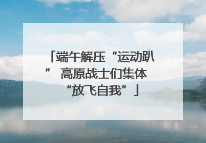 端午解压“运动趴” 高原战士们集体“放飞自我”