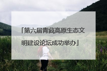第六届青藏高原生态文明建设论坛成功举办
