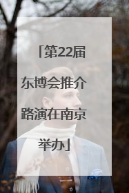 第22届东博会推介路演在南京举办