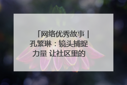 网络优秀故事｜孔繁琳：镜头捕捉力量 让社区里的温暖“被看见”