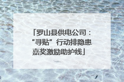 罗山县供电公司：“寻贴”行动排隐患 嘉奖激励助护线
