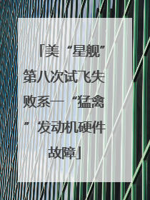 美“星舰”第八次试飞失败系一“猛禽”发动机硬件故障