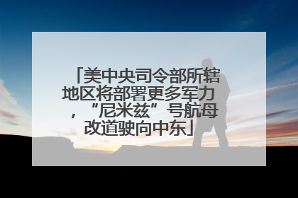 美中央司令部所辖地区将部署更多军力，“尼米兹”号航母改道驶向中东