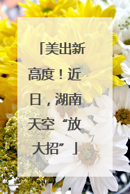 美出新高度！近日，湖南天空“放大招”