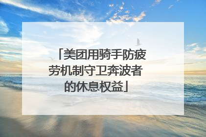 美团用骑手防疲劳机制守卫奔波者的休息权益