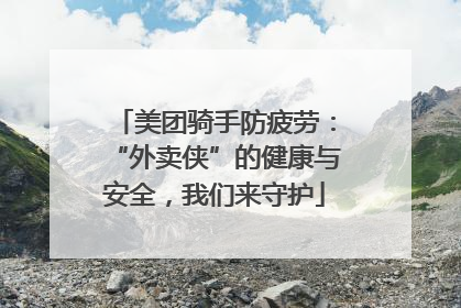 美团骑手防疲劳：“外卖侠”的健康与安全，我们来守护