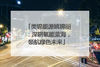 美锦能源姚锦丽：深耕氢能蓝海，领航绿色未来