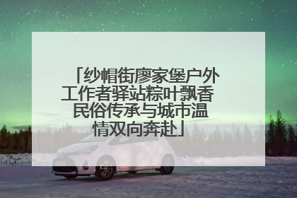 纱帽街廖家堡户外工作者驿站粽叶飘香 民俗传承与城市温情双向奔赴