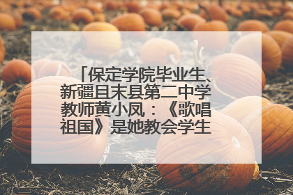 保定学院毕业生、新疆且末县第二中学教师黄小凤：《歌唱祖国》是她教会学生的第一首歌