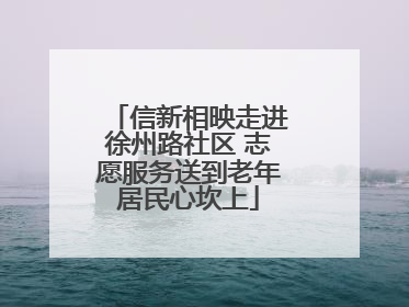 信新相映走进徐州路社区 志愿服务送到老年居民心坎上