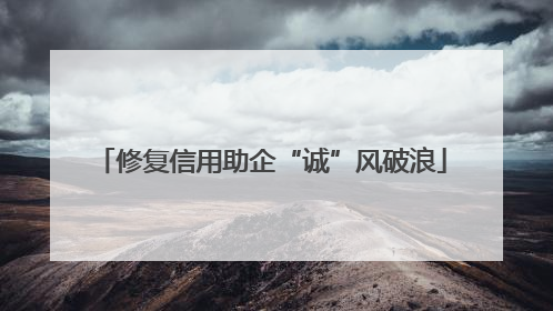 修复信用助企“诚”风破浪