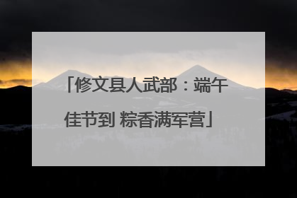 修文县人武部：端午佳节到 粽香满军营