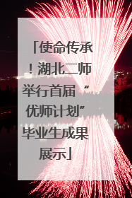 使命传承！湖北二师举行首届“优师计划”毕业生成果展示