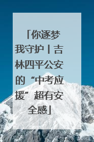 你逐梦 我守护丨吉林四平公安的“中考应援”超有安全感