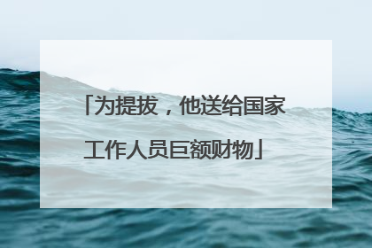 为提拔，他送给国家工作人员巨额财物