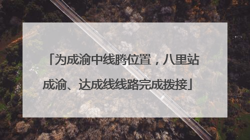 为成渝中线腾位置，八里站成渝、达成线线路完成拨接