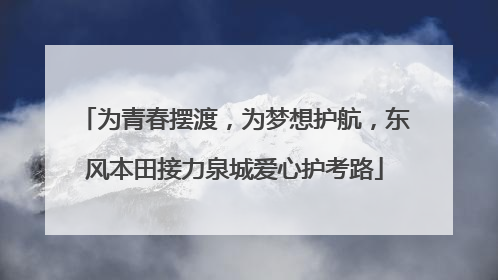 为青春摆渡，为梦想护航，东风本田接力泉城爱心护考路