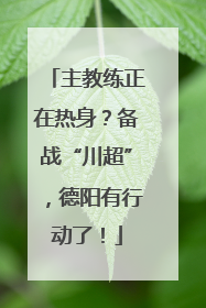 主教练正在热身？备战“川超”，德阳有行动了！
