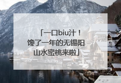 一口biu汁！馋了一年的无锡阳山水蜜桃来啦