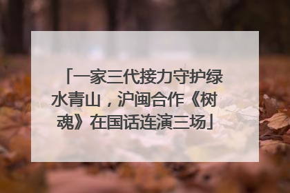 一家三代接力守护绿水青山，沪闽合作《树魂》在国话连演三场