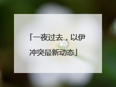 一夜过去，以伊冲突最新动态