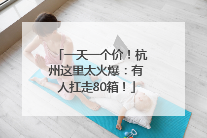 一天一个价！杭州这里太火爆：有人扛走80箱！