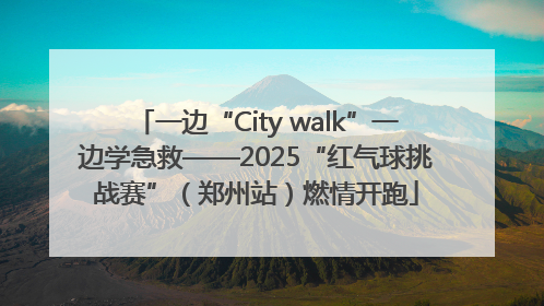 一边“City walk”一边学急救——2025“红气球挑战赛”（郑州站）燃情开跑