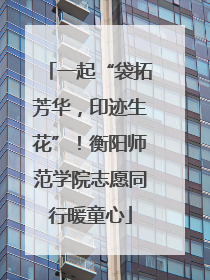 一起“袋拓芳华，印迹生花”！衡阳师范学院志愿同行暖童心