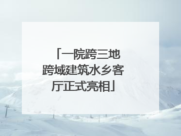 一院跨三地 跨域建筑水乡客厅正式亮相