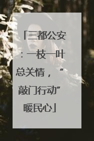 三都公安：一枝一叶总关情，“敲门行动”暖民心